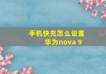 手机快充怎么设置华为nova 9